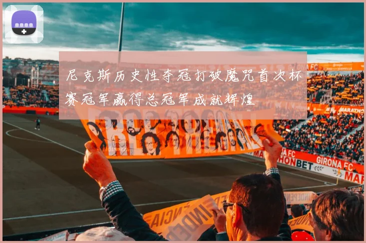 尼克斯历史性夺冠打破魔咒首次杯赛冠军赢得总冠军成就辉煌