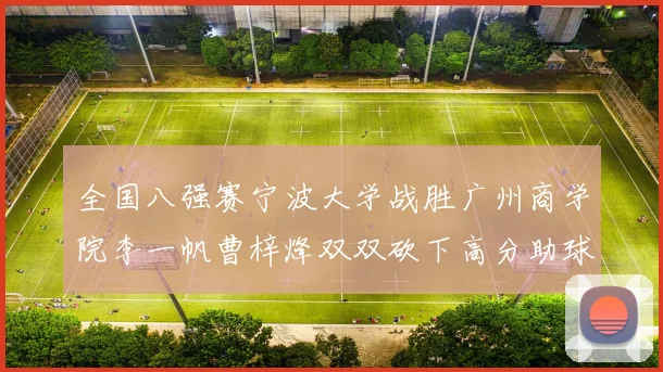 全国八强赛宁波大学战胜广州商学院李一帆曹梓烽双双砍下高分助球队晋级