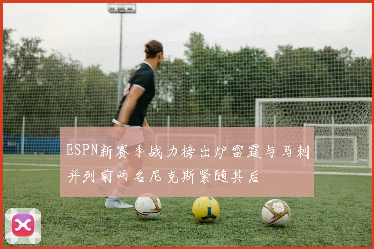 ESPN新赛季战力榜出炉雷霆与马刺并列前两名尼克斯紧随其后