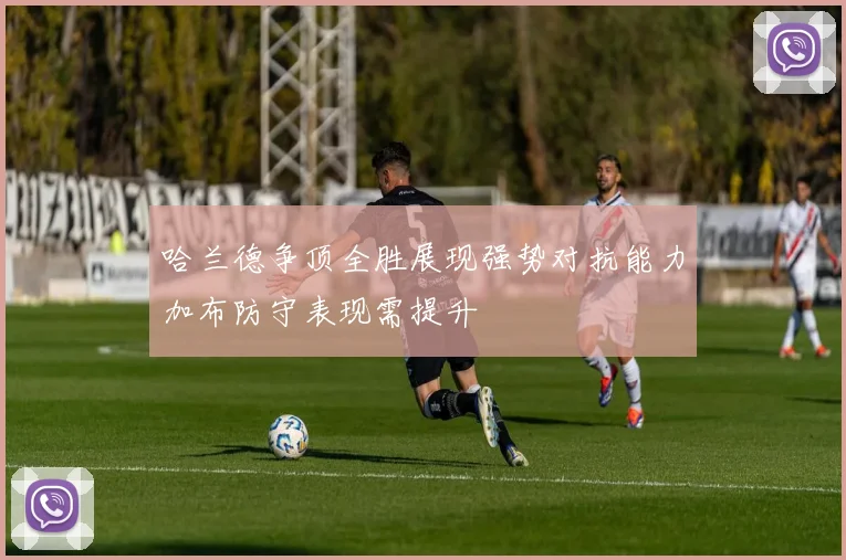 哈兰德争顶全胜展现强势对抗能力加布防守表现需提升